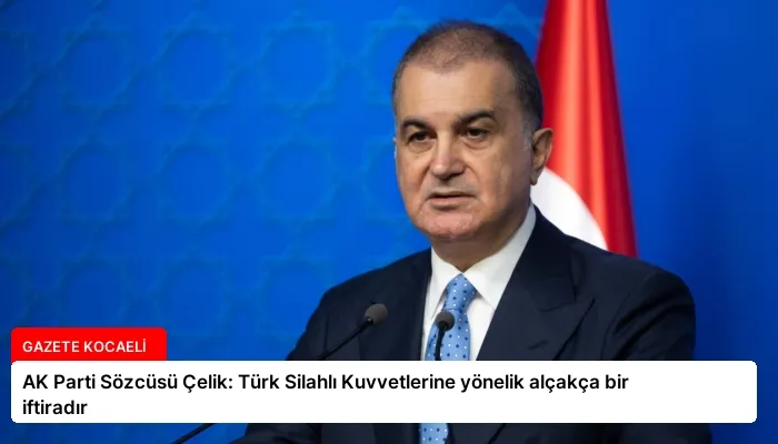 AK Parti Sözcüsü Çelik: Türk Silahlı Kuvvetlerine yönelik alçakça bir iftiradır