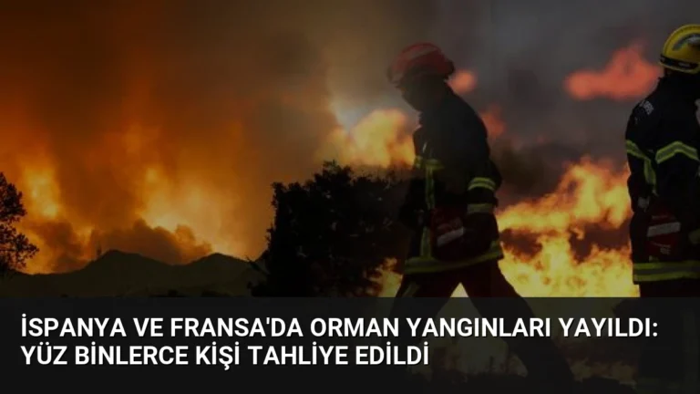 İspanya ve Fransa’da Orman Yangınları Yayıldı: Yüz Binlerce Kişi Tahliye Edildi