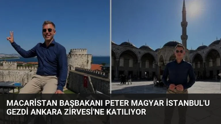 Macaristan Başbakanı Peter Magyar İstanbul’u Gezdi Ankara Zirvesi’ne Katılıyor