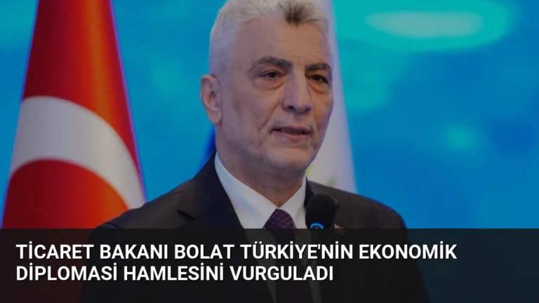 Ticaret Bakanı Bolat Türkiye’nin Ekonomik Diplomasi Hamlesini Vurguladı