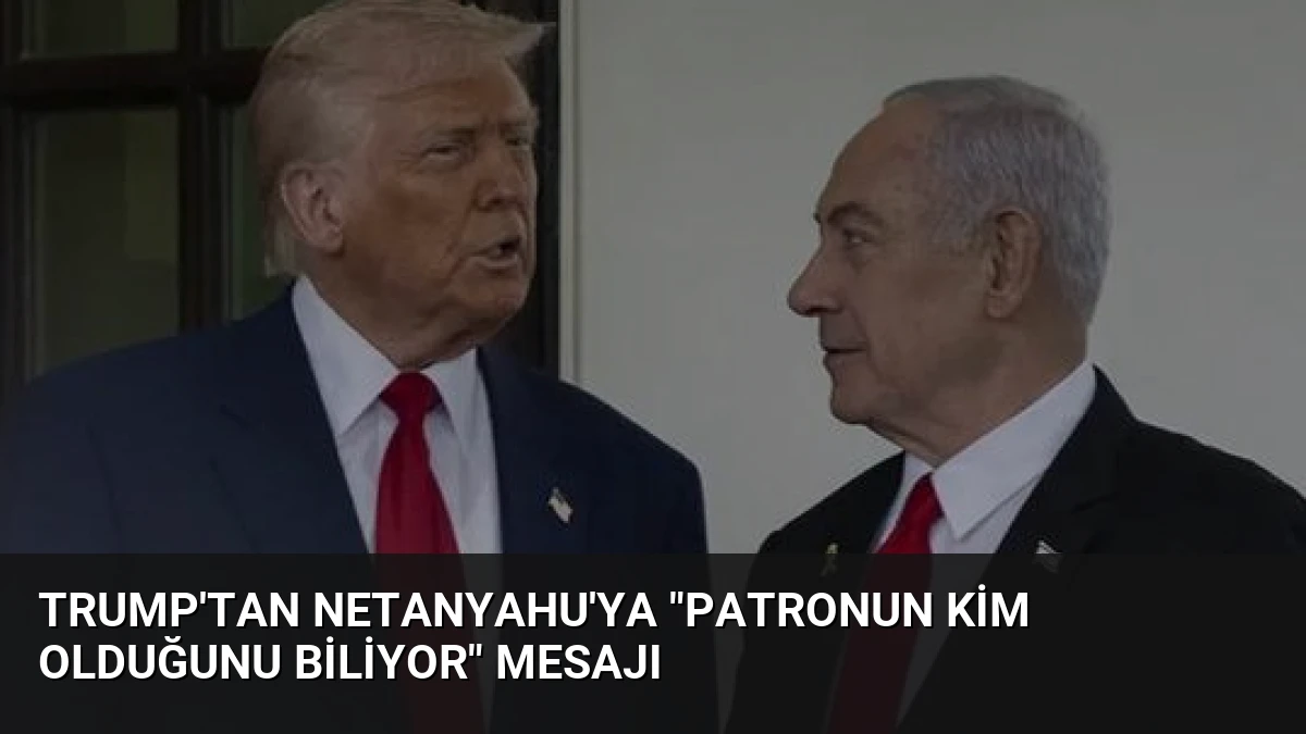 Trump’tan Netanyahu’ya “Patronun Kim Olduğunu Biliyor” Mesajı