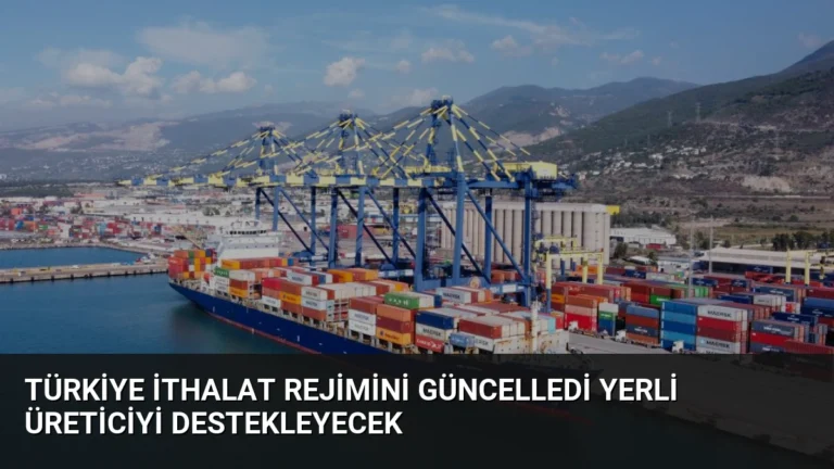 Türkiye İthalat Rejimini Güncelledi Yerli Üreticiyi Destekleyecek