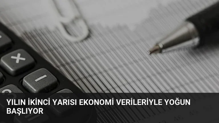 Yılın İkinci Yarısı Ekonomi Verileriyle Yoğun Başlıyor