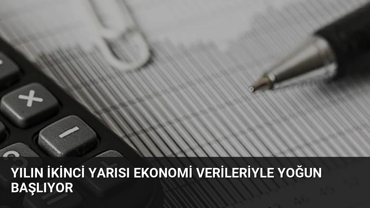 Yılın İkinci Yarısı Ekonomi Verileriyle Yoğun Başlıyor
