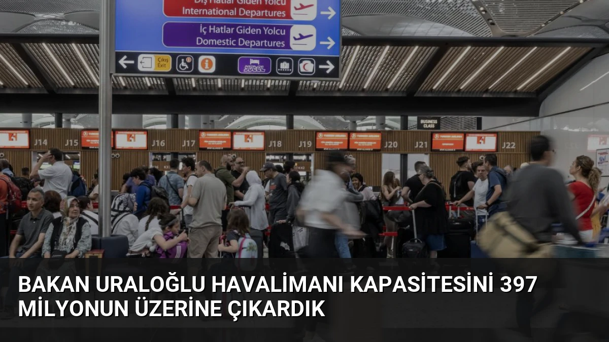Bakan Uraloğlu Havalimanı Kapasitesini 397 Milyonun Üzerine Çıkardık