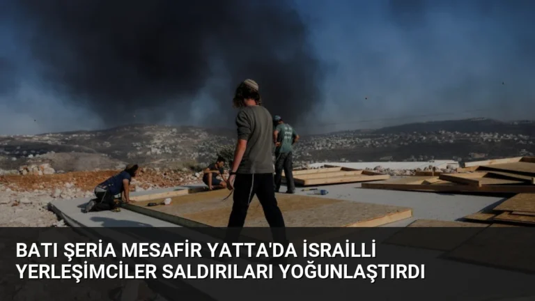 Batı Şeria Mesafir Yatta’da İsrailli Yerleşimciler Saldırıları Yoğunlaştırdı