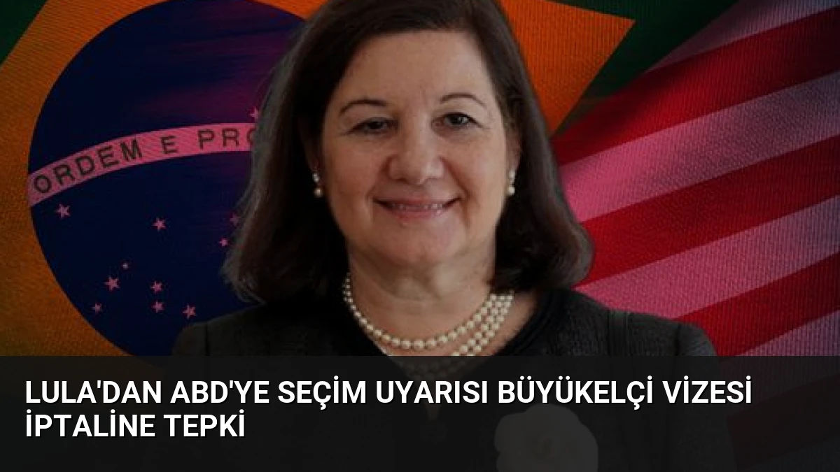 Lula’dan ABD’ye Seçim Uyarısı Büyükelçi Vizesi İptaline Tepki