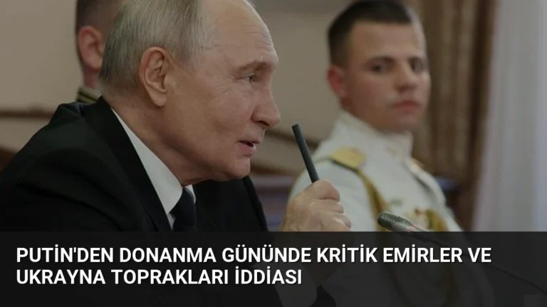 Putin’den Donanma Gününde Kritik Emirler ve Ukrayna Toprakları İddiası