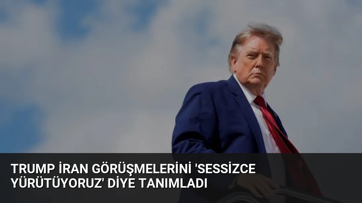 Trump İran Görüşmelerini ‘Sessizce Yürütüyoruz’ Diye Tanımladı
