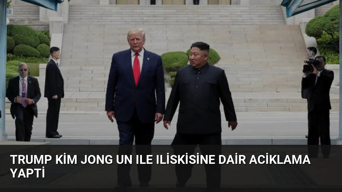 Trump Kim Jong Un Ile Iliskisine Dair Aciklama Yapti