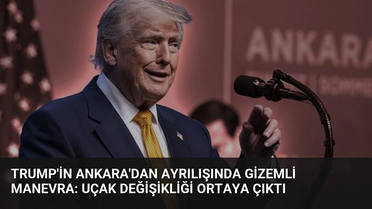 Trump’in Ankara’dan Ayrılışında Gizemli Manevra: Uçak Değişikliği Ortaya Çıktı
