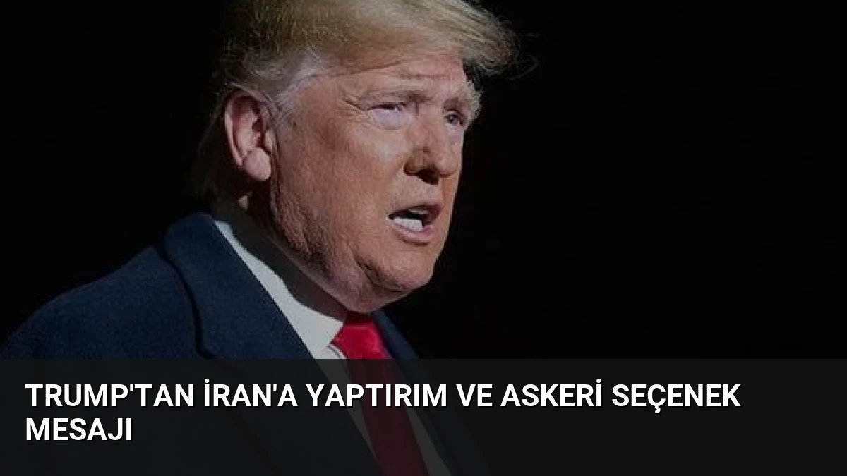 Trump’tan İran’a Yaptırım ve Askeri Seçenek Mesajı