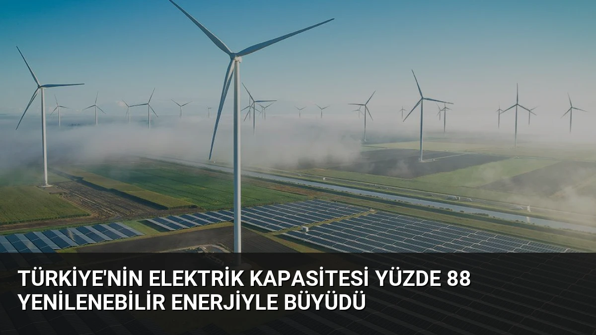Türkiye’nin Elektrik Kapasitesi Yüzde 88 Yenilenebilir Enerjiyle Büyüdü