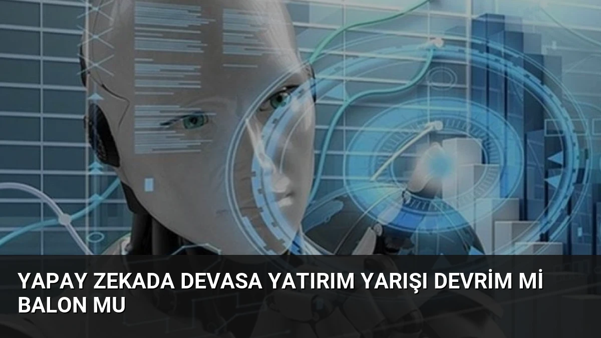 Yapay Zekada Devasa Yatırım Yarışı Devrim mi Balon mu