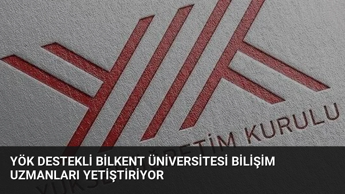YÖK Destekli Bilkent Üniversitesi Bilişim Uzmanları Yetiştiriyor