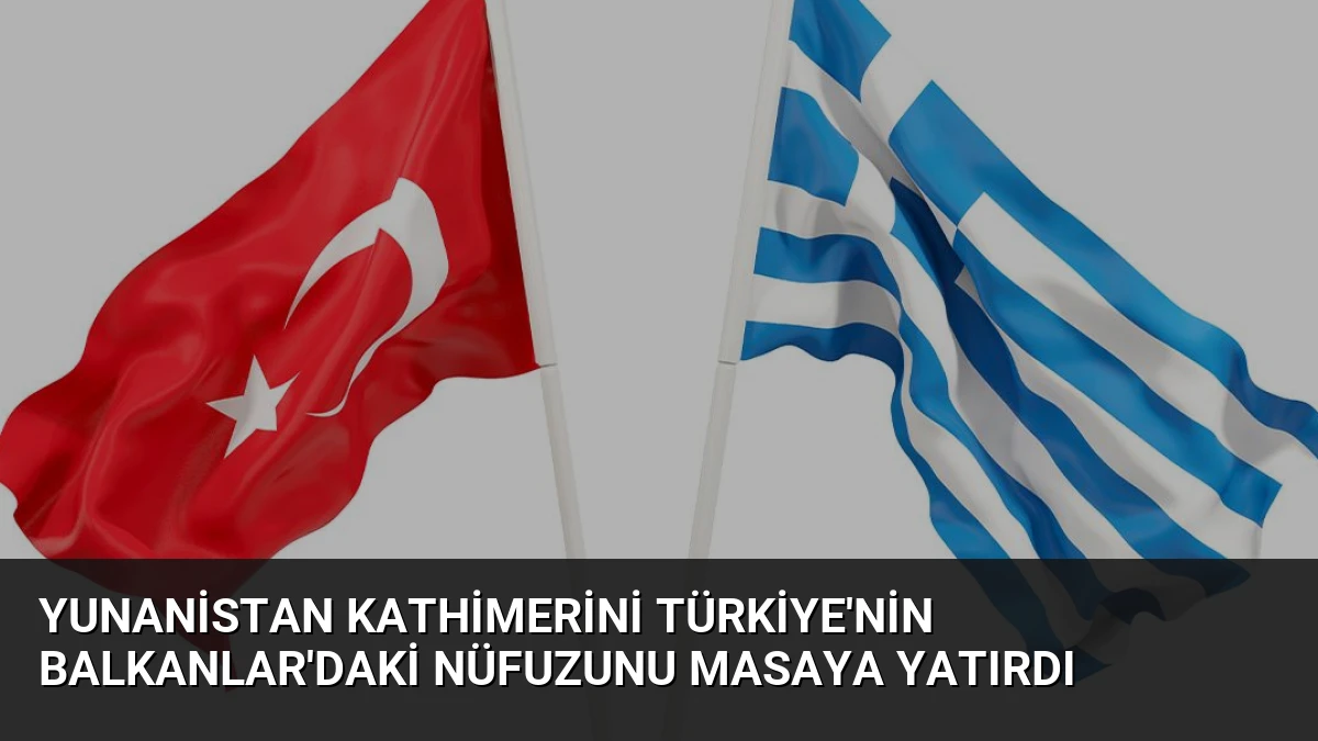 Yunanistan Kathimerini Türkiye’nin Balkanlar’daki Nüfuzunu Masaya Yatırdı