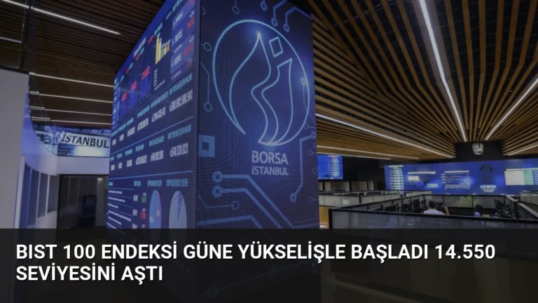 BIST 100 Endeksi Güne Yükselişle Başladı 14.550 Seviyesini Aştı