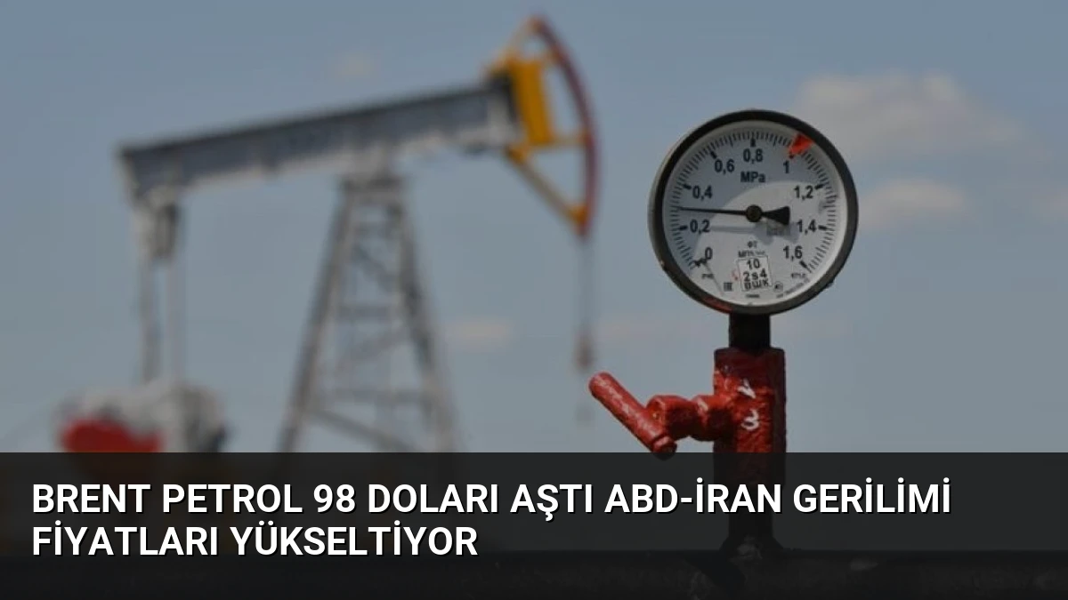 Brent Petrol 98 Doları Aştı ABD-İran Gerilimi Fiyatları Yükseltiyor