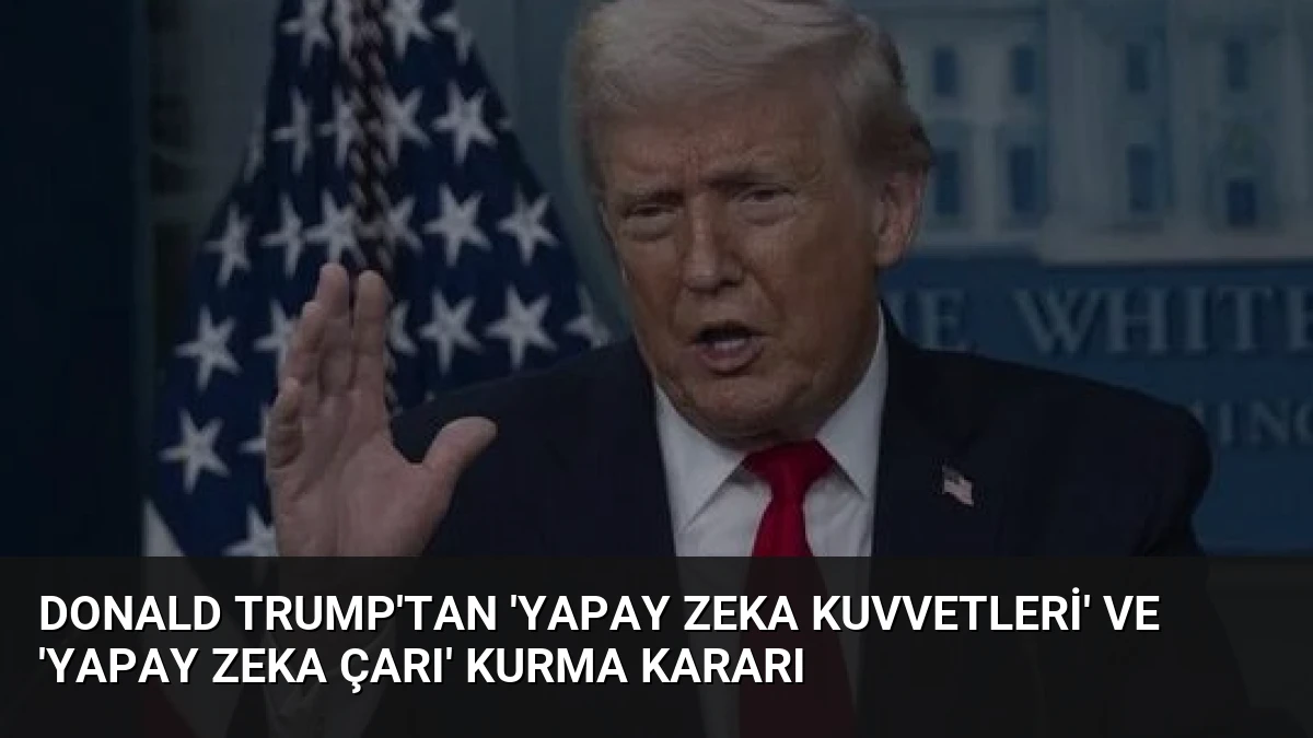 Donald Trump’tan ‘Yapay Zeka Kuvvetleri’ ve ‘Yapay Zeka Çarı’ Kurma Kararı