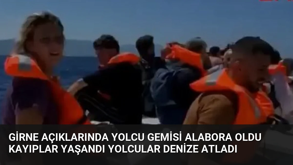 Girne açıklarında yolcu gemisi alabora oldu Kayıplar yaşandı yolcular denize atladı