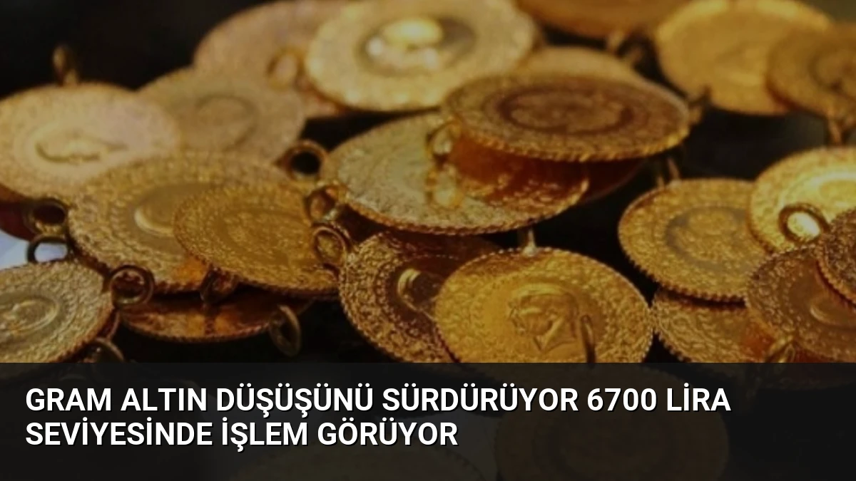 Gram Altın Düşüşünü Sürdürüyor 6700 Lira Seviyesinde İşlem Görüyor