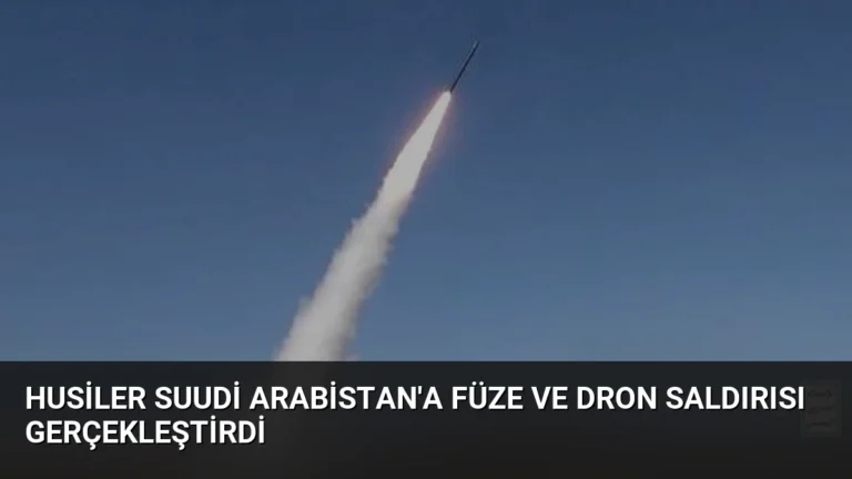 Husiler Suudi Arabistan’a Füze ve Dron Saldırısı Gerçekleştirdi
