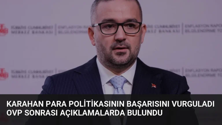 Karahan Para Politikasının Başarısını Vurguladı OVP Sonrası Açıklamalarda Bulundu