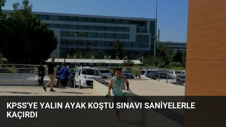 KPSS’ye Yalın Ayak Koştu Sınavı Saniyelerle Kaçırdı