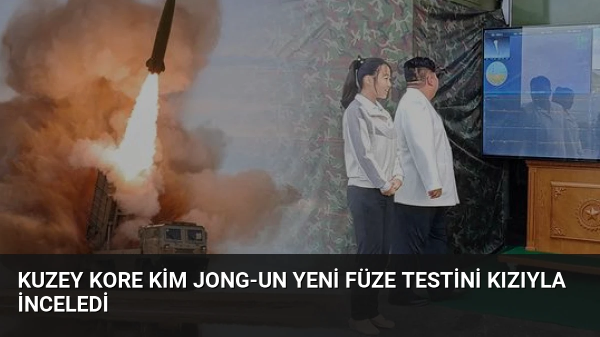 Kuzey Kore Kim Jong-un yeni füze testini kızıyla inceledi