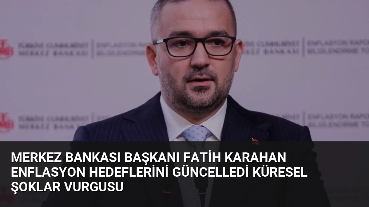 Merkez Bankası Başkanı Fatih Karahan Enflasyon Hedeflerini Güncelledi Küresel Şoklar Vurgusu