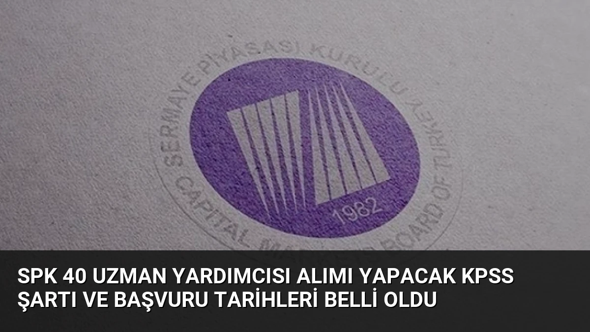 SPK 40 Uzman Yardımcısı Alımı Yapacak KPSS Şartı ve Başvuru Tarihleri Belli Oldu