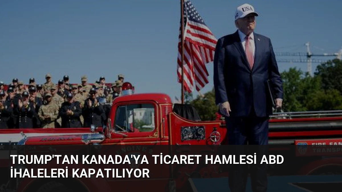 Trump’tan Kanada’ya Ticaret Hamlesi ABD İhaleleri Kapatılıyor