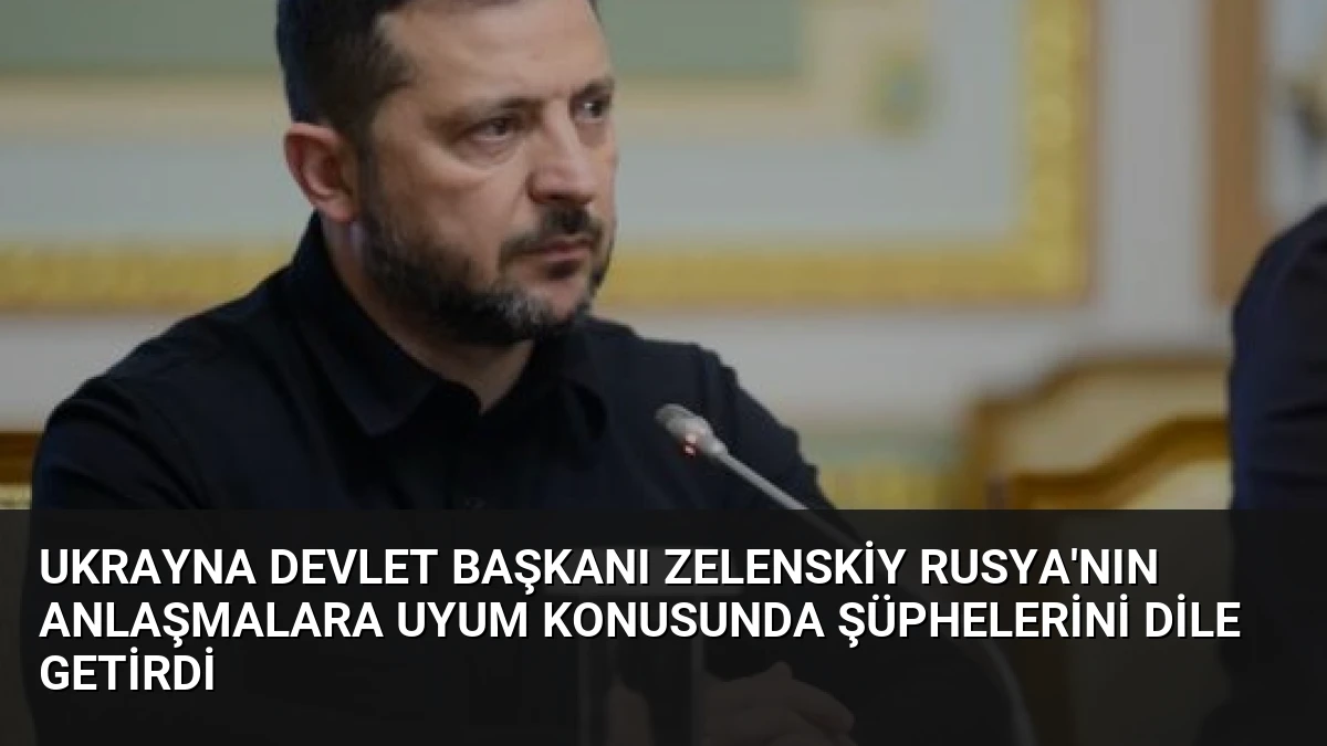 Ukrayna Devlet Başkanı Zelenskiy Rusya’nın Anlaşmalara Uyum Konusunda Şüphelerini Dile Getirdi