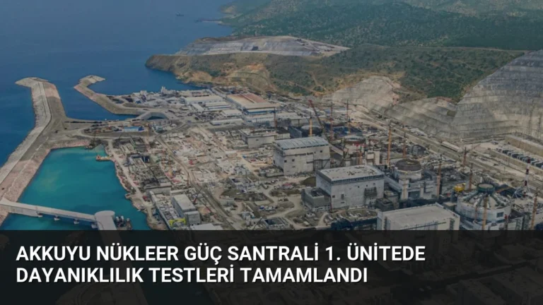 Akkuyu Nükleer Güç Santrali 1. Ünitede Dayanıklılık Testleri Tamamlandı