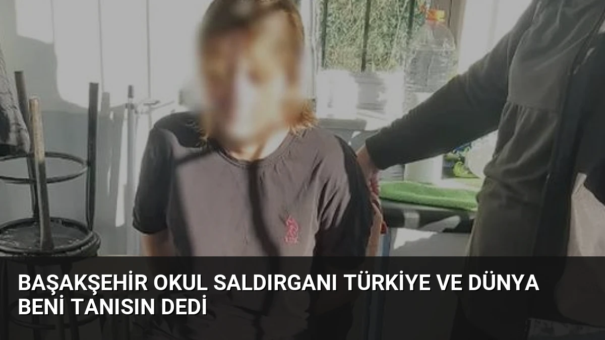 Başakşehir Okul Saldırganı Türkiye ve Dünya Beni Tanısın Dedi