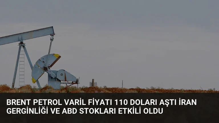 Brent Petrol Varil Fiyatı 110 Doları Aştı İran Gerginliği ve ABD Stokları Etkili Oldu
