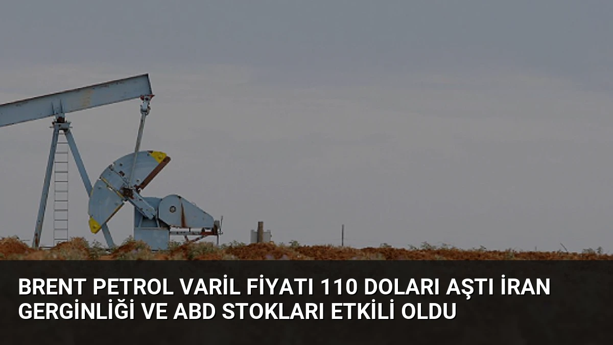 Brent Petrol Varil Fiyatı 110 Doları Aştı İran Gerginliği ve ABD Stokları Etkili Oldu