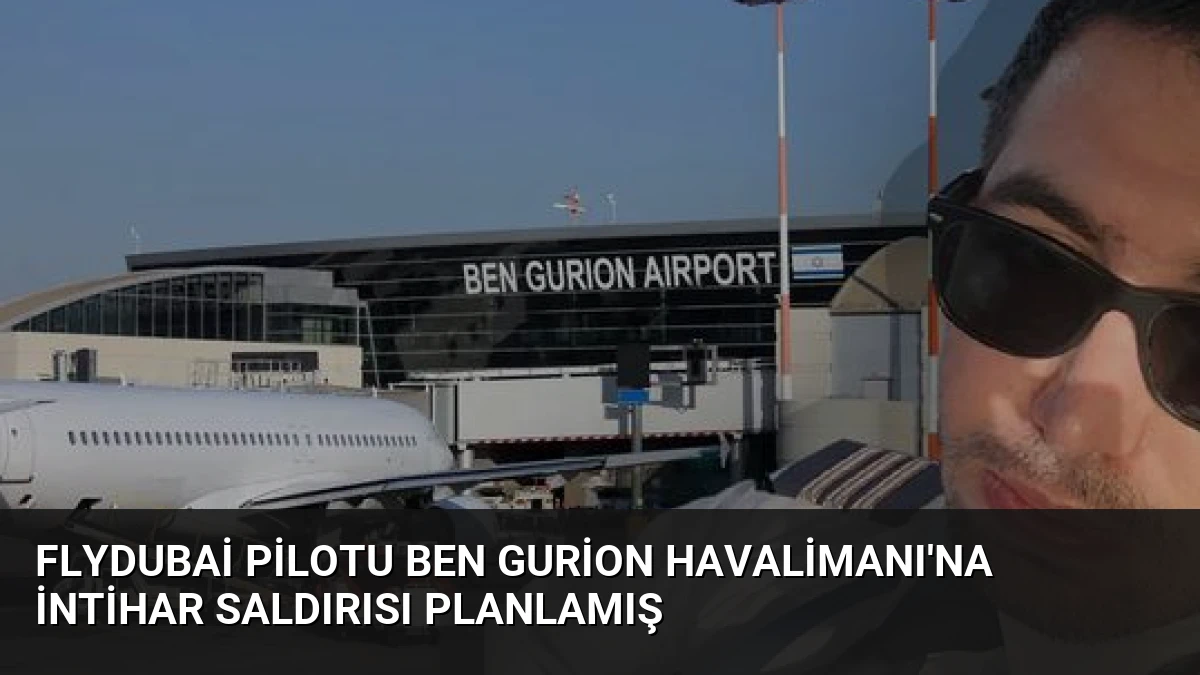 FlyDubai Pilotu Ben Gurion Havalimanı’na İntihar Saldırısı Planlamış
