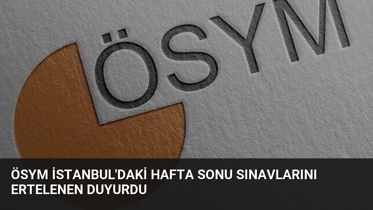 ÖSYM İstanbul’daki Hafta Sonu Sınavlarını Ertelenen Duyurdu