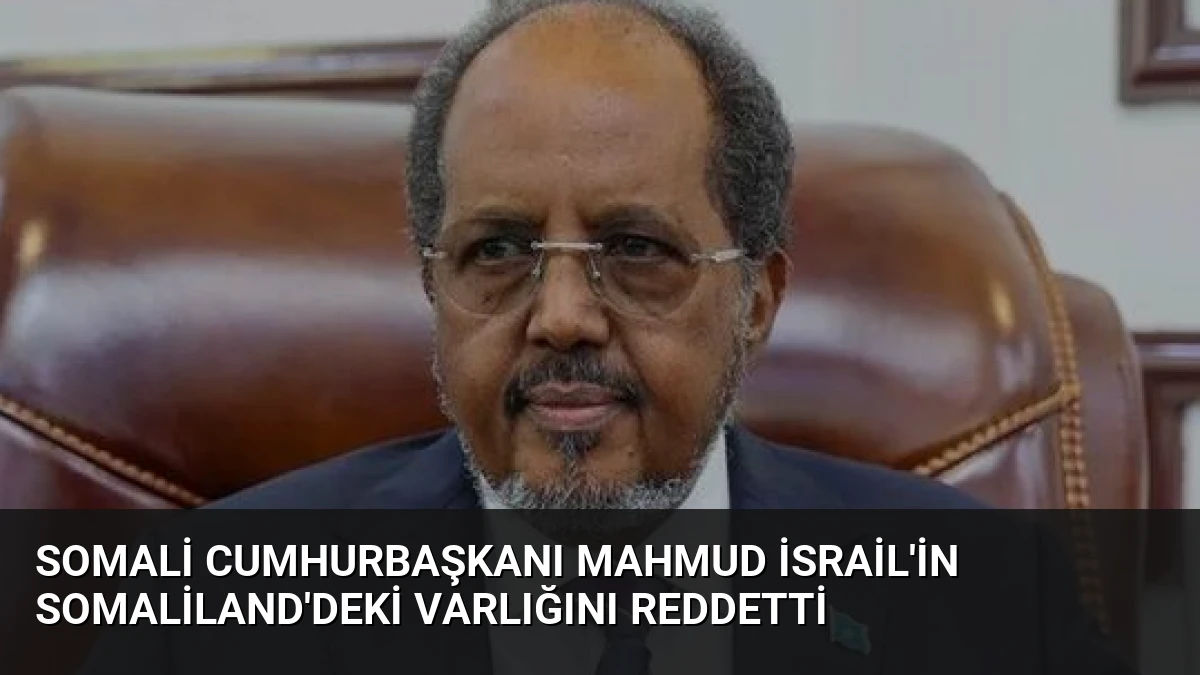 Somali Cumhurbaşkanı Mahmud İsrail’in Somaliland’deki Varlığını Reddetti