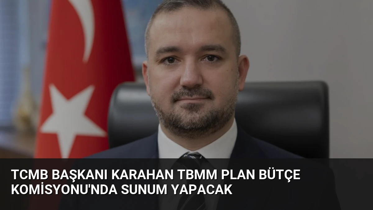 TCMB Başkanı Karahan TBMM Plan Bütçe Komisyonu’nda Sunum Yapacak