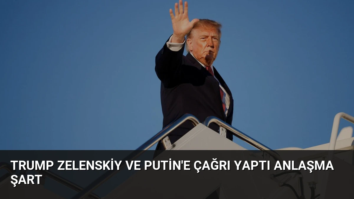 Trump Zelenskiy ve Putin’e Çağrı Yaptı Anlaşma Şart